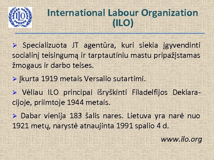 International Labour Organization (ILO) Ø Specializuota JT agentūra, kuri siekia įgyvendinti socialinį teisingumą ir