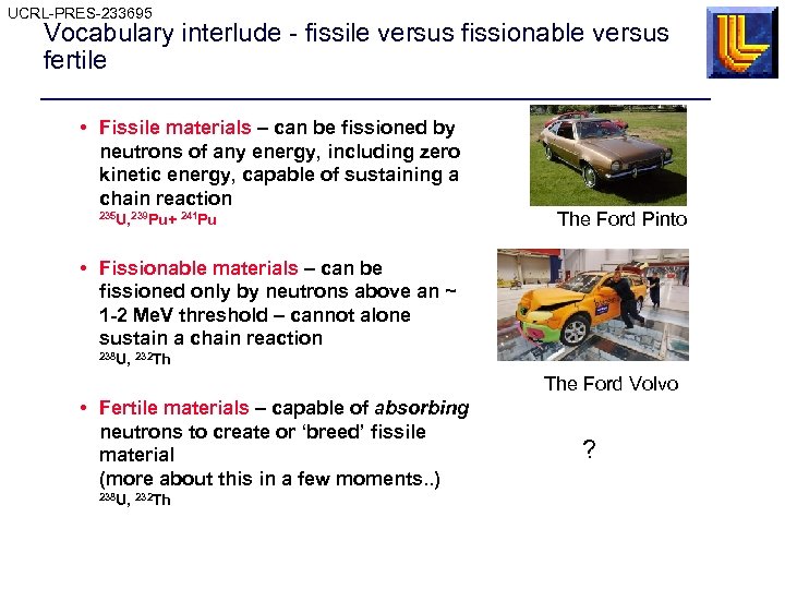 UCRL-PRES-233695 Vocabulary interlude - fissile versus fissionable versus fertile • Fissile materials – can