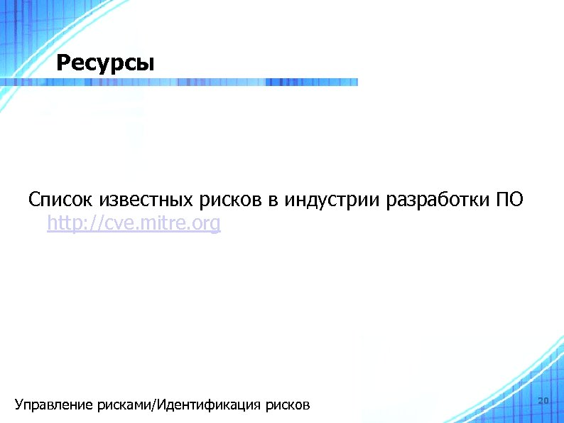 Ресурсы Список известных рисков в индустрии разработки ПО http: //cve. mitre. org Управление рисками/Идентификация