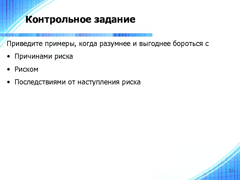 Контрольное задание Приведите примеры, когда разумнее и выгоднее бороться с • Причинами риска •