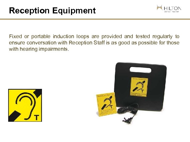 Reception Equipment Fixed or portable induction loops are provided and tested regularly to ensure