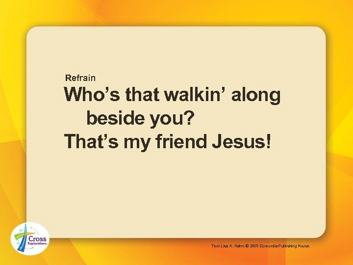 Refrain Who’s that walkin’ along beside you? That’s my friend Jesus! Text: Lisa A.