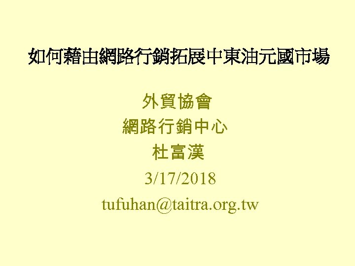 如何藉由網路行銷拓展中東油元國市場 外貿協會 網路行銷中心 杜富漢 3/17/2018 tufuhan@taitra. org. tw 