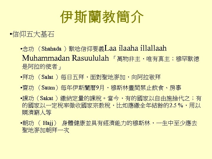 伊斯蘭教簡介 • 信仰五大基石 • 念功 （Shahada ）默唸信仰要義Laa ilaaha illallaah Muhammadan Rasuululah 「萬物非主，唯有真主；穆罕默德 是阿拉的使者」 •