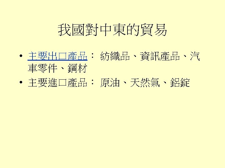 我國對中東的貿易 • 主要出口產品： 紡織品、資訊產品、汽 車零件、鋼材 • 主要進口產品： 原油、天然氣、鋁錠 