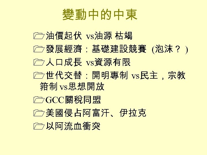 變動中的中東 1油價起伏 vs油源 枯竭 1發展經濟：基礎建設競賽 (泡沫？ ) 1人口成長 vs資源有限 1世代交替：開明專制 vs民主，宗教 箝制 vs思想開放 1