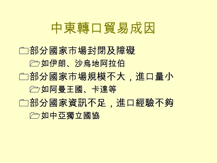 中東轉口貿易成因 0部分國家市場封閉及障礙 1如伊朗、沙烏地阿拉伯 0部分國家市場規模不大，進口量小 1如阿曼王國、卡達等 0部分國家資訊不足，進口經驗不夠 1如中亞獨立國協 