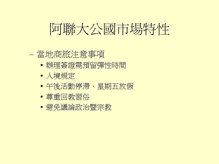 阿聯大公國市場特性 – 當地商旅注意事項 • • • 辦理簽證需預留彈性時間 入境規定 午後活動停滯、星期五放假 尊重回教習俗 避免議論政治暨宗教 