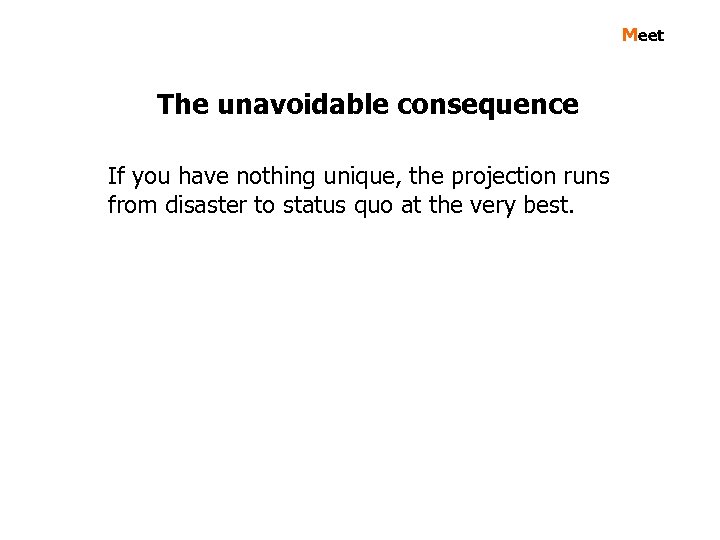 Meet The unavoidable consequence If you have nothing unique, the projection runs from disaster