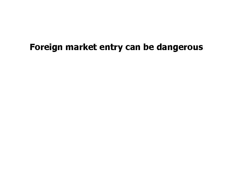 Foreign market entry can be dangerous 