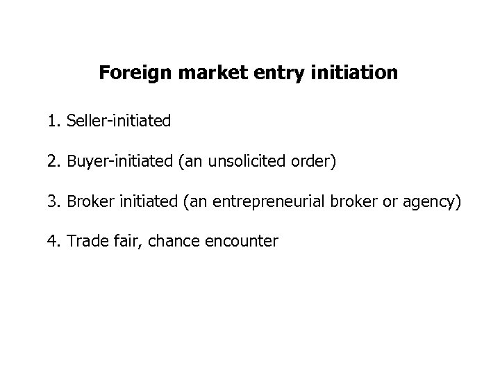 Foreign market entry initiation 1. Seller-initiated 2. Buyer-initiated (an unsolicited order) 3. Broker initiated