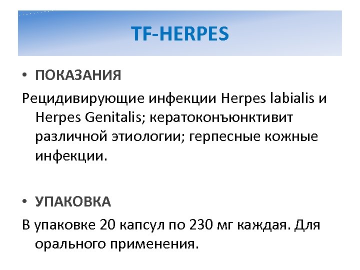 TF-HERPES • ПОКАЗАНИЯ Рецидивирующие инфекции Herpes labialis и Herpes Genitalis; кератоконъюнктивит различной этиологии; герпесные