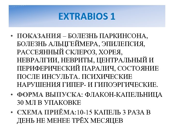 EXTRABIOS 1 • ПОКАЗАНИЯ – БОЛЕЗНЬ ПАРКИНСОНА, БОЛЕЗНЬ АЛЬЦГЕЙМЕРА, ЭПИЛЕПСИЯ, РАССЕЯННЫЙ СКЛЕРОЗ, ХОРЕЯ, НЕВРАЛГИИ,