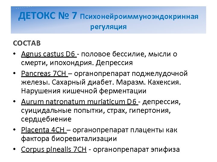 ДЕТОКС № 7 Психонейроиммуноэндокринная регуляция СОСТАВ • Agnus castus D 6 - половое бессилие,