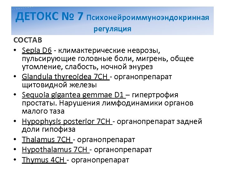 ДЕТОКС № 7 Психонейроиммуноэндокринная регуляция СОСТАВ • Sepia D 6 - климактерические неврозы, пульсирующие