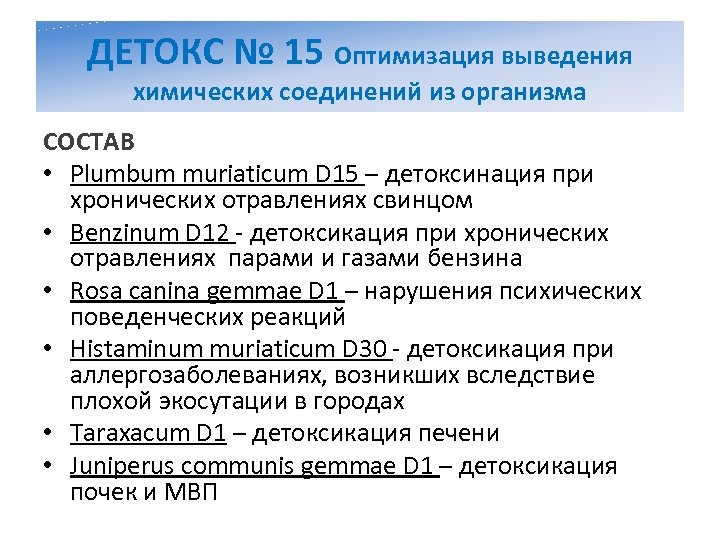 ДЕТОКС № 15 Оптимизация выведения химических соединений из организма СОСТАВ • Plumbum muriaticum D