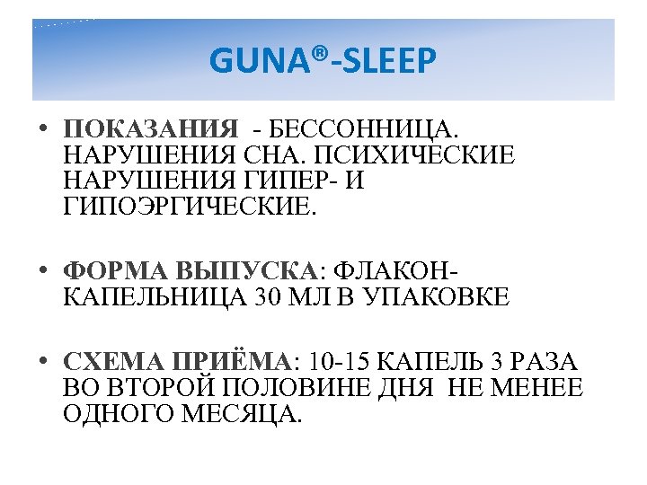 GUNA®-SLEEP • ПОКАЗАНИЯ - БЕССОННИЦА. НАРУШЕНИЯ СНА. ПСИХИЧЕСКИЕ НАРУШЕНИЯ ГИПЕР- И ГИПОЭРГИЧЕСКИЕ. • ФОРМА