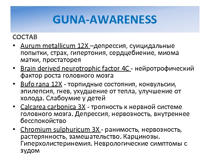 GUNA-AWARENESS СОСТАВ • Aurum metallicum 12 X –депрессия, суицидальные попытки, страх, гипертония, сердцебиение, миома