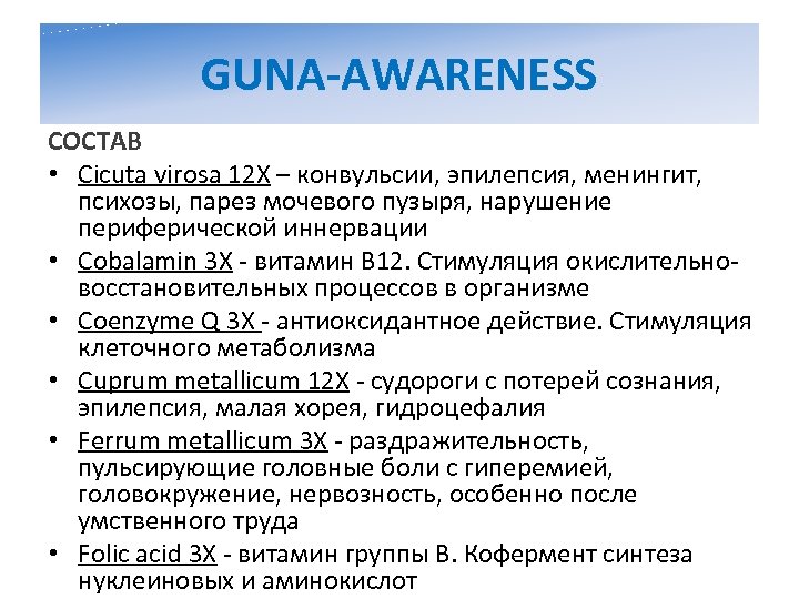 GUNA-AWARENESS СОСТАВ • Cicuta virosa 12 X – конвульсии, эпилепсия, менингит, психозы, парез мочевого