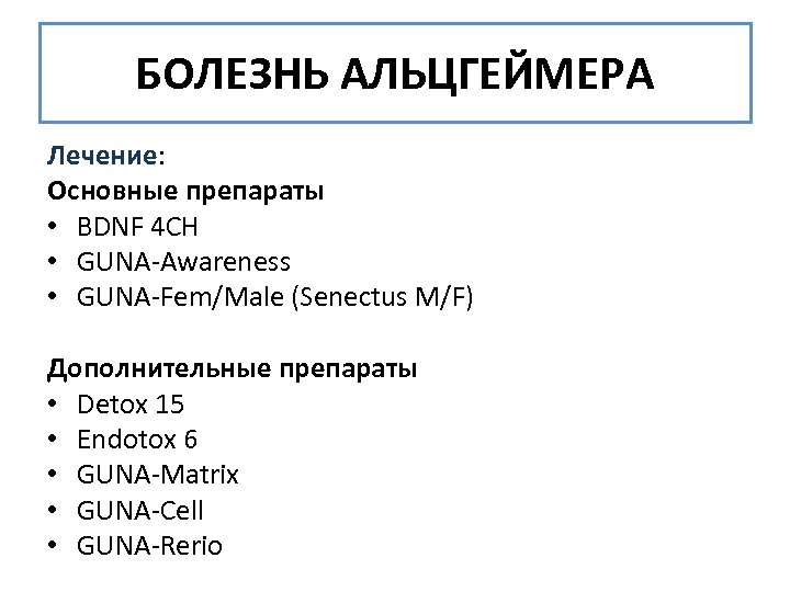 БОЛЕЗНЬ АЛЬЦГЕЙМЕРА Лечение: Основные препараты • BDNF 4 CH • GUNA-Awareness • GUNA-Fem/Male (Senectus