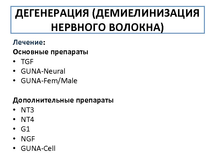 ДЕГЕНЕРАЦИЯ (ДЕМИЕЛИНИЗАЦИЯ НЕРВНОГО ВОЛОКНА) Лечение: Основные препараты • TGF • GUNA-Neural • GUNA-Fem/Male Дополнительные