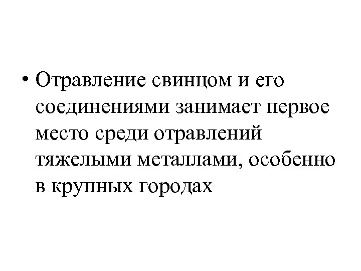  • Отравление свинцом и его соединениями занимает первое место среди отравлений тяжелыми металлами,