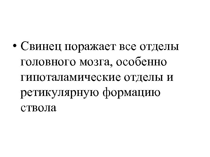  • Свинец поражает все отделы головного мозга, особенно гипоталамические отделы и ретикулярную формацию