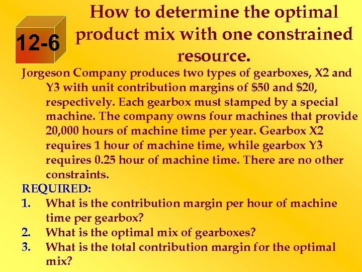 12 -6 How to determine the optimal product mix with one constrained resource. Jorgeson