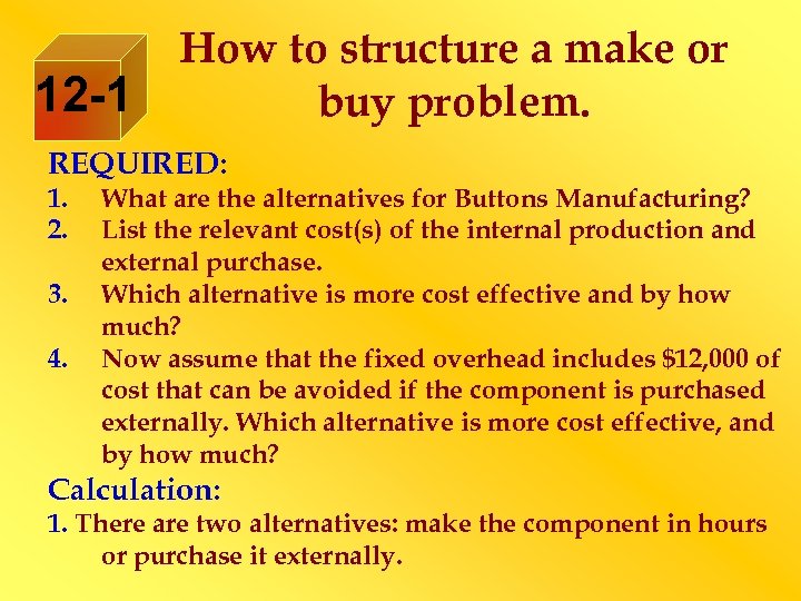 12 -1 How to structure a make or buy problem. REQUIRED: 1. 2. 3.