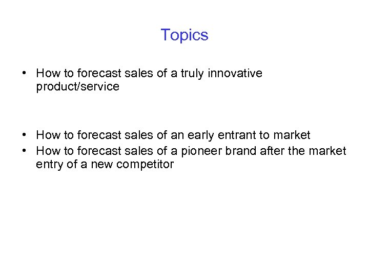 Topics • How to forecast sales of a truly innovative product/service • How to