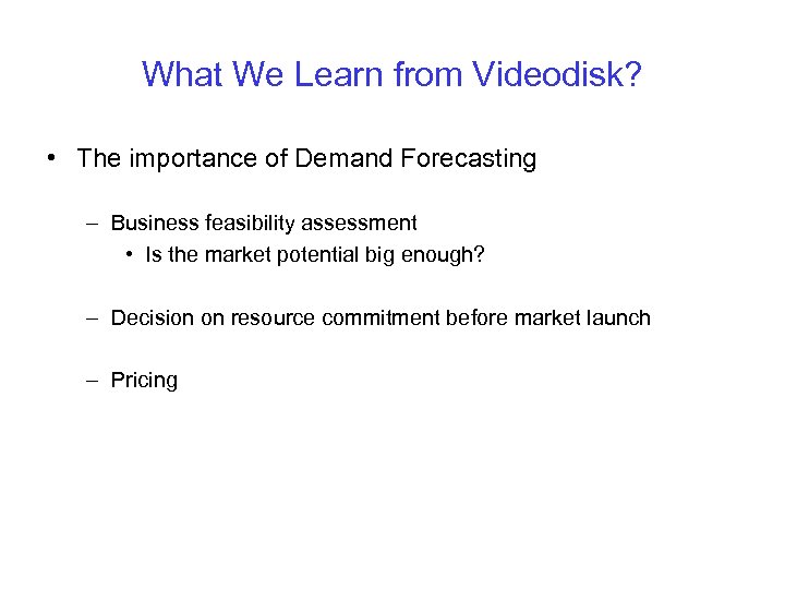 What We Learn from Videodisk? • The importance of Demand Forecasting – Business feasibility