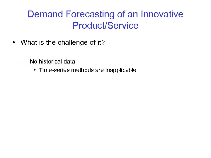 Demand Forecasting of an Innovative Product/Service • What is the challenge of it? –