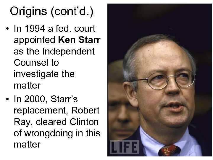 Origins (cont’d. ) • In 1994 a fed. court appointed Ken Starr as the