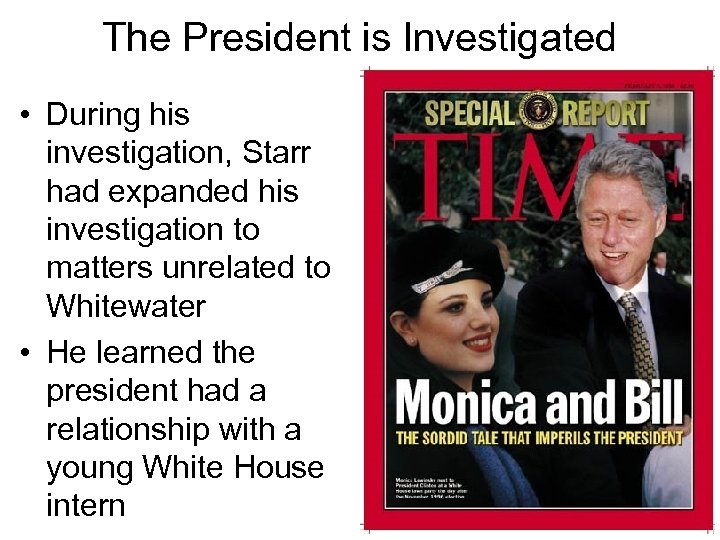 The President is Investigated • During his investigation, Starr had expanded his investigation to