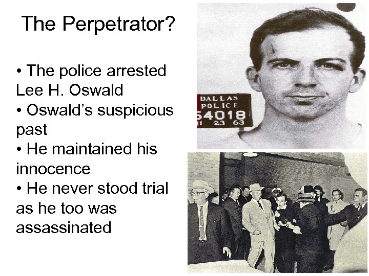 The Perpetrator? • The police arrested Lee H. Oswald • Oswald’s suspicious past •