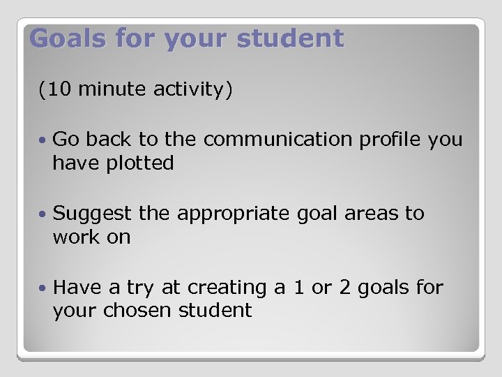 Goals for your student (10 minute activity) Go back to the communication profile you