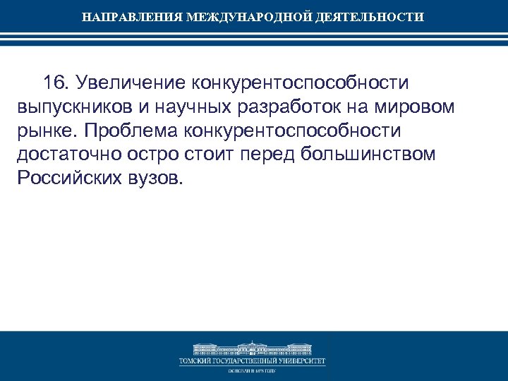 НАПРАВЛЕНИЯ МЕЖДУНАРОДНОЙ ДЕЯТЕЛЬНОСТИ 16. Увеличение конкурентоспособности выпускников и научных разработок на мировом рынке. Проблема