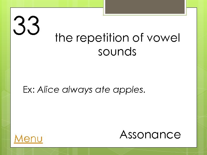 33 the repetition of vowel sounds Ex: Alice always ate apples. Menu Assonance 