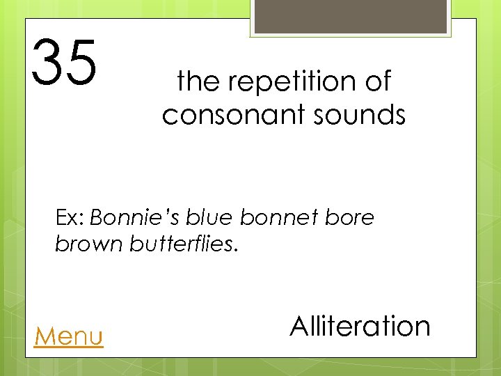 35 the repetition of consonant sounds Ex: Bonnie’s blue bonnet bore brown butterflies. Menu