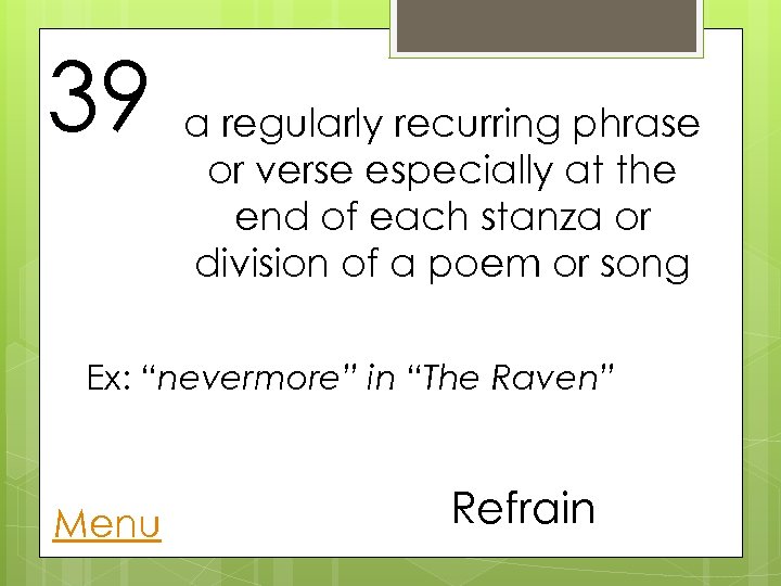 39 a regularly recurring phrase or verse especially at the end of each stanza