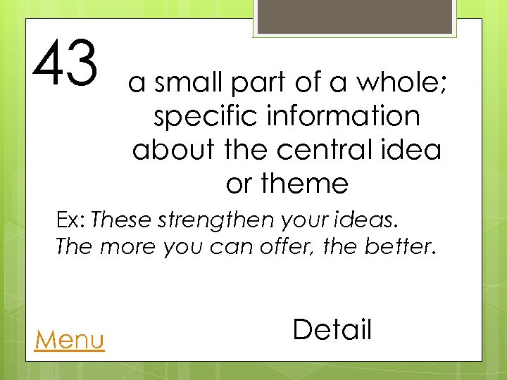 43 a small part of a whole; specific information about the central idea or