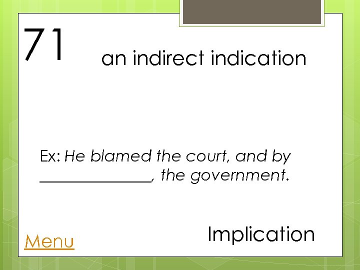 71 an indirect indication Ex: He blamed the court, and by _______, the government.