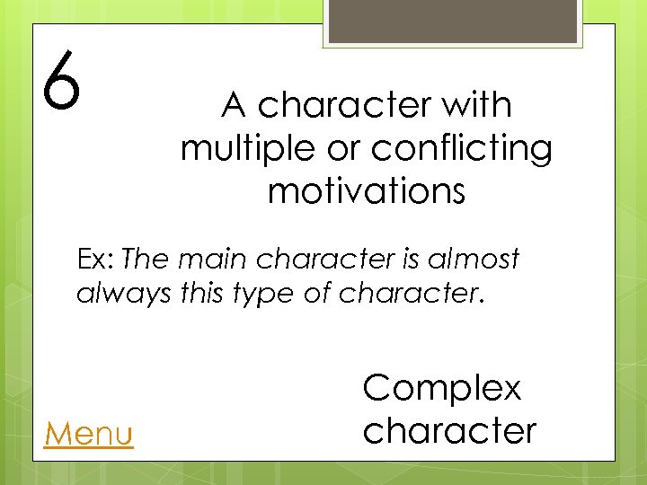 6 A character with multiple or conflicting motivations Ex: The main character is almost