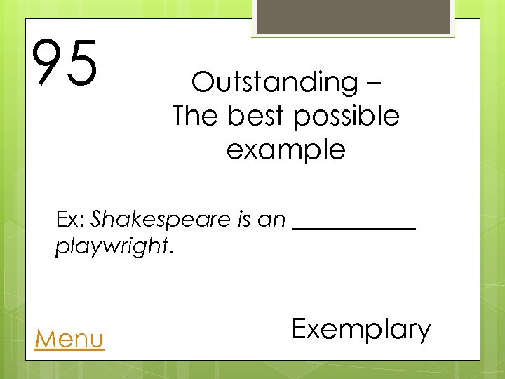 95 Outstanding – The best possible example Ex: Shakespeare is an ______ playwright. Menu