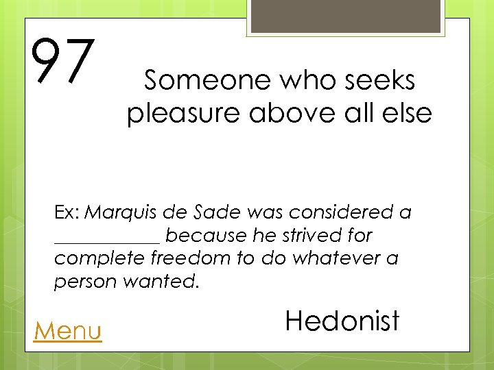 97 Someone who seeks pleasure above all else Ex: Marquis de Sade was considered