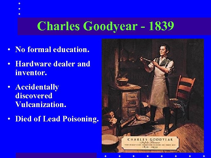 Charles Goodyear - 1839 • No formal education. • Hardware dealer and inventor. •