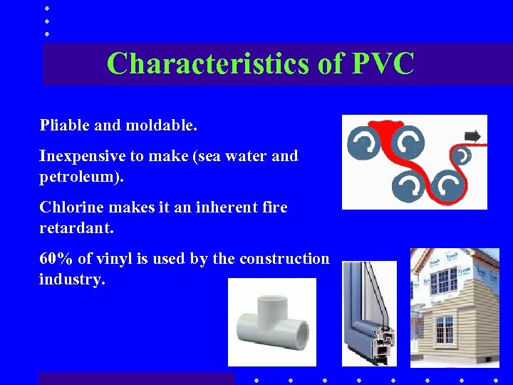 Characteristics of PVC Pliable and moldable. Inexpensive to make (sea water and petroleum). Chlorine