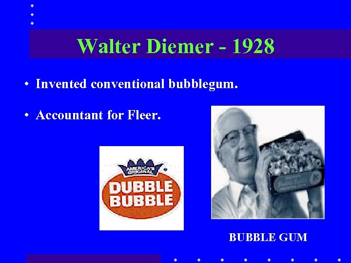 Walter Diemer - 1928 • Invented conventional bubblegum. • Accountant for Fleer. BUBBLE GUM