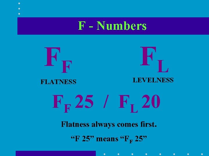 F - Numbers FF FLATNESS FL LEVELNESS FF 25 / FL 20 Flatness always