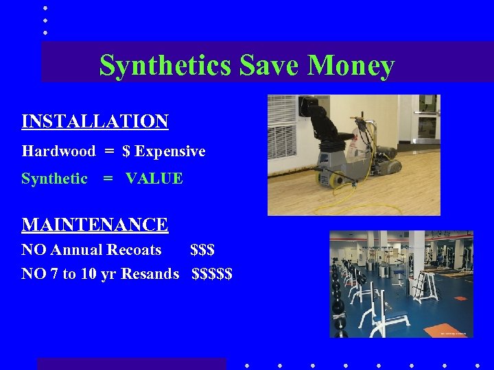 Synthetics Save Money INSTALLATION Hardwood = $ Expensive Synthetic = VALUE MAINTENANCE NO Annual